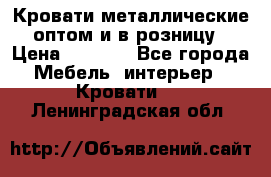 Кровати металлические оптом и в розницу › Цена ­ 2 452 - Все города Мебель, интерьер » Кровати   . Ленинградская обл.